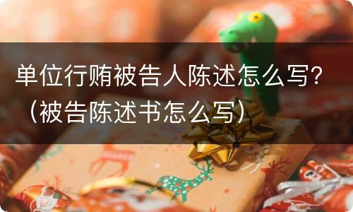 单位行贿被告人陈述怎么写？（被告陈述书怎么写）