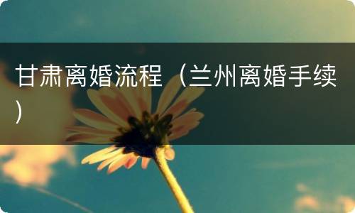甘肃离婚流程（兰州离婚手续）