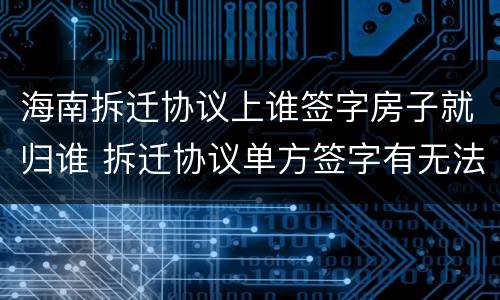 海南拆迁协议上谁签字房子就归谁 拆迁协议单方签字有无法律效力?