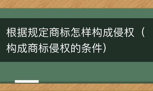 根据规定商标怎样构成侵权（构成商标侵权的条件）