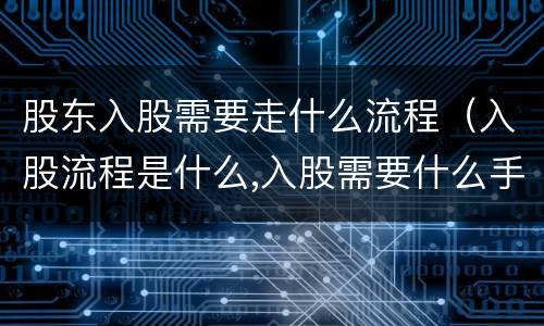 股东入股需要走什么流程（入股流程是什么,入股需要什么手续）