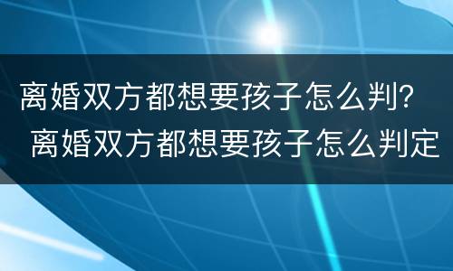 离婚双方都想要孩子怎么判？ 离婚双方都想要孩子怎么判定
