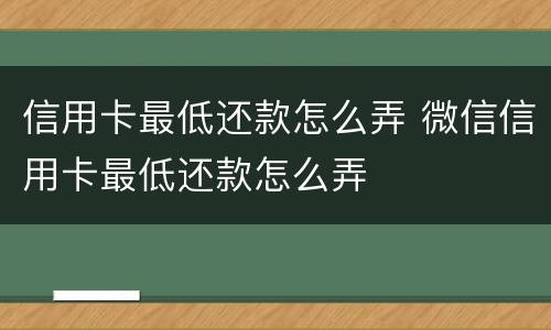 信用卡最低还款怎么弄 微信信用卡最低还款怎么弄