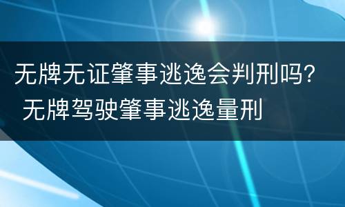 无牌无证肇事逃逸会判刑吗？ 无牌驾驶肇事逃逸量刑