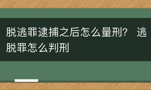 脱逃罪逮捕之后怎么量刑？ 逃脱罪怎么判刑