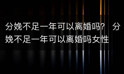 分娩不足一年可以离婚吗？ 分娩不足一年可以离婚吗女性