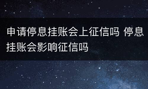 申请停息挂账会上征信吗 停息挂账会影响征信吗