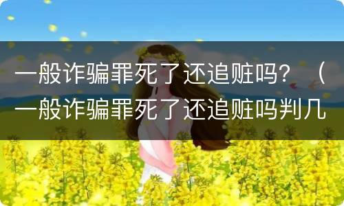 一般诈骗罪死了还追赃吗？（一般诈骗罪死了还追赃吗判几年）