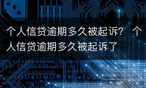 个人信贷逾期多久被起诉？ 个人信贷逾期多久被起诉了