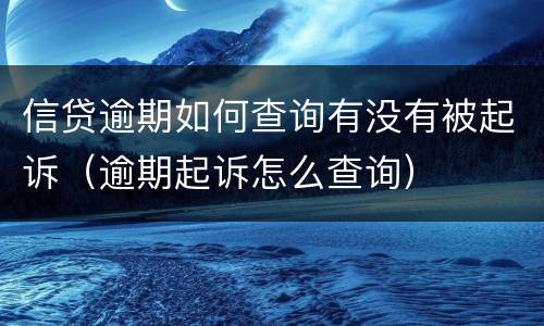 信贷逾期如何查询有没有被起诉（逾期起诉怎么查询）