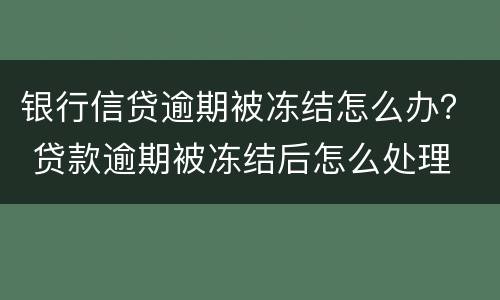 银行信贷逾期被冻结怎么办？ 贷款逾期被冻结后怎么处理