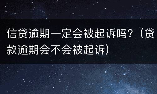 信贷逾期一定会被起诉吗?（贷款逾期会不会被起诉）
