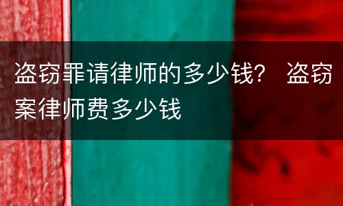 盗窃罪请律师的多少钱？ 盗窃案律师费多少钱