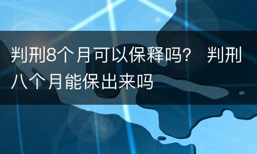 判刑8个月可以保释吗？ 判刑八个月能保出来吗