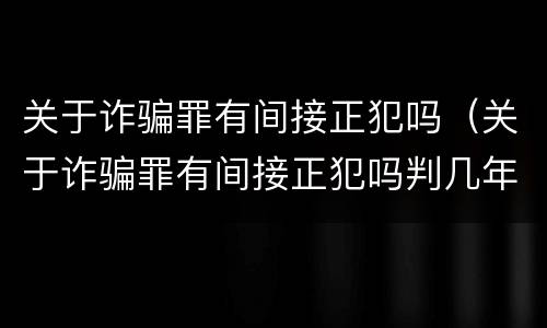 关于诈骗罪有间接正犯吗（关于诈骗罪有间接正犯吗判几年）
