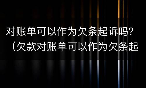 对账单可以作为欠条起诉吗？（欠款对账单可以作为欠条起诉吗）