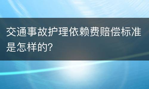交通事故护理依赖费赔偿标准是怎样的？