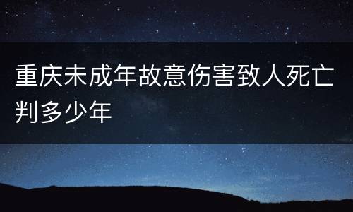 重庆未成年故意伤害致人死亡判多少年