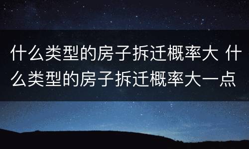 什么类型的房子拆迁概率大 什么类型的房子拆迁概率大一点