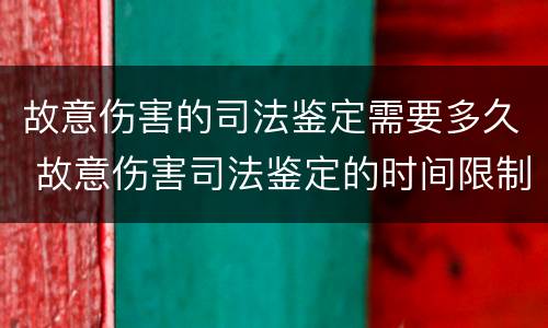 故意伤害的司法鉴定需要多久 故意伤害司法鉴定的时间限制