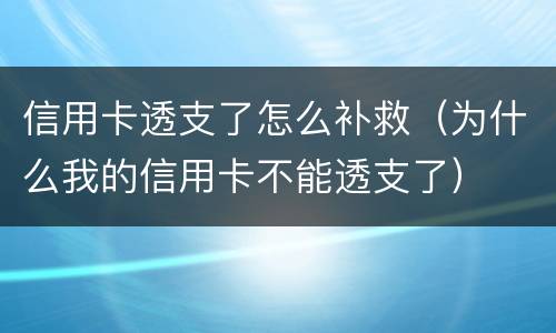 信用卡透支了怎么补救（为什么我的信用卡不能透支了）