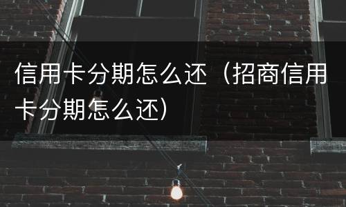 信用卡分期怎么还（招商信用卡分期怎么还）