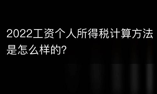 2022工资个人所得税计算方法是怎么样的？