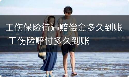 工伤保险待遇赔偿金多久到账 工伤险赔付多久到账