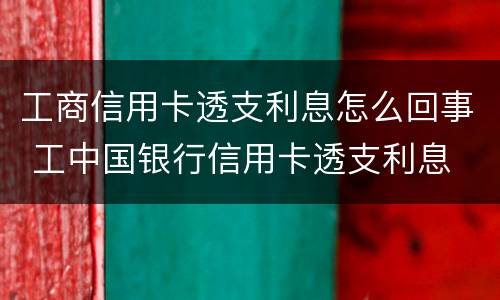 工商信用卡透支利息怎么回事 工中国银行信用卡透支利息