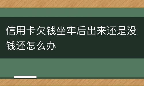 信用卡欠钱坐牢后出来还是没钱还怎么办