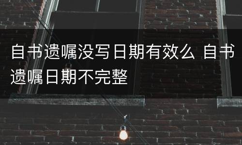 自书遗嘱没写日期有效么 自书遗嘱日期不完整