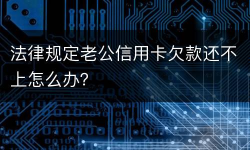 法律规定老公信用卡欠款还不上怎么办？