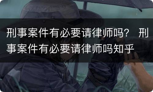 刑事案件有必要请律师吗？ 刑事案件有必要请律师吗知乎