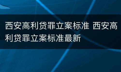 西安高利贷罪立案标准 西安高利贷罪立案标准最新