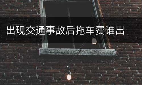 出现交通事故后拖车费谁出
