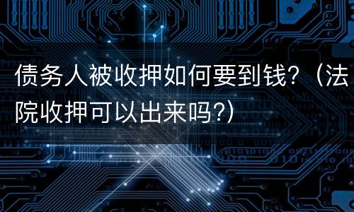 债务人被收押如何要到钱?（法院收押可以出来吗?）