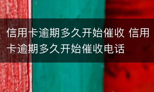 信用卡逾期多久开始催收 信用卡逾期多久开始催收电话