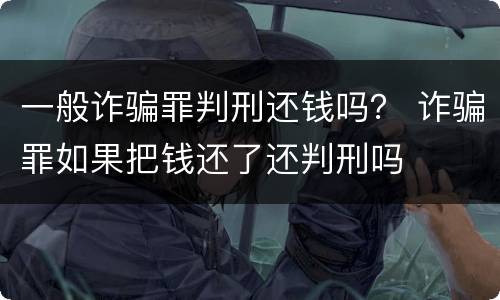 一般诈骗罪判刑还钱吗？ 诈骗罪如果把钱还了还判刑吗