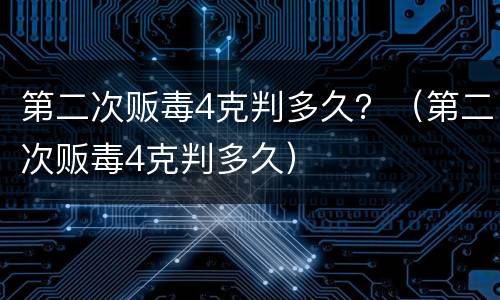 第二次贩毒4克判多久？（第二次贩毒4克判多久）