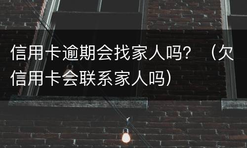 信用卡逾期会找家人吗？（欠信用卡会联系家人吗）