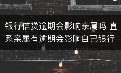 银行信贷逾期会影响亲属吗 直系亲属有逾期会影响自己银行贷款吗