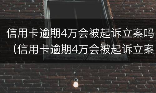 信用卡逾期4万会被起诉立案吗（信用卡逾期4万会被起诉立案吗知乎）