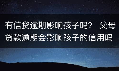 有信贷逾期影响孩子吗？ 父母贷款逾期会影响孩子的信用吗