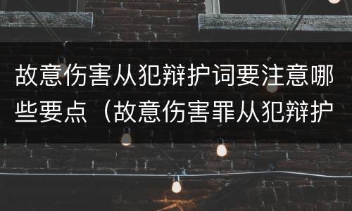 故意伤害从犯辩护词要注意哪些要点（故意伤害罪从犯辩护词范文）