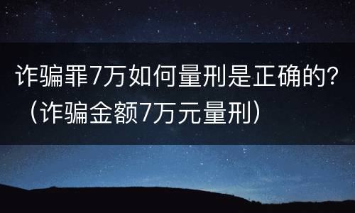诈骗罪7万如何量刑是正确的？（诈骗金额7万元量刑）