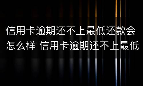 信用卡逾期还不上最低还款会怎么样 信用卡逾期还不上最低还款会怎么样吗