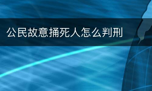 公民故意捅死人怎么判刑