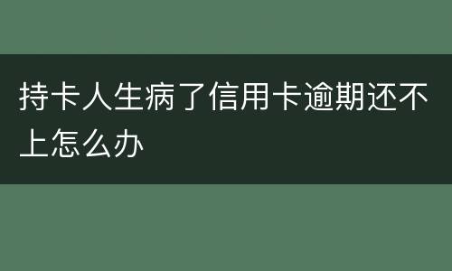 持卡人生病了信用卡逾期还不上怎么办