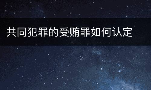 共同犯罪的受贿罪如何认定