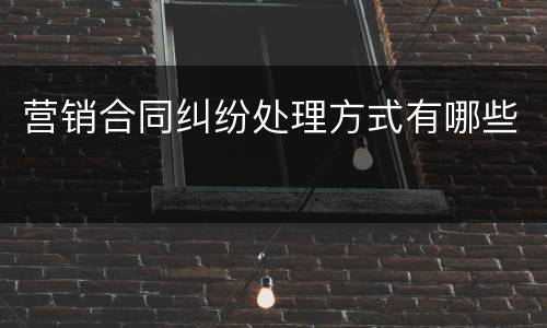 营销合同纠纷处理方式有哪些
